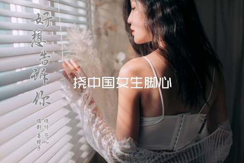 挠中国女生脚心